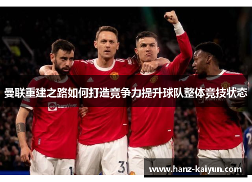 曼联重建之路如何打造竞争力提升球队整体竞技状态