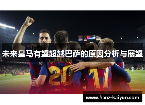 未来皇马有望超越巴萨的原因分析与展望