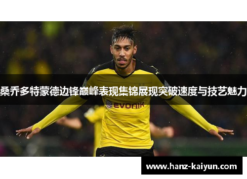 桑乔多特蒙德边锋巅峰表现集锦展现突破速度与技艺魅力