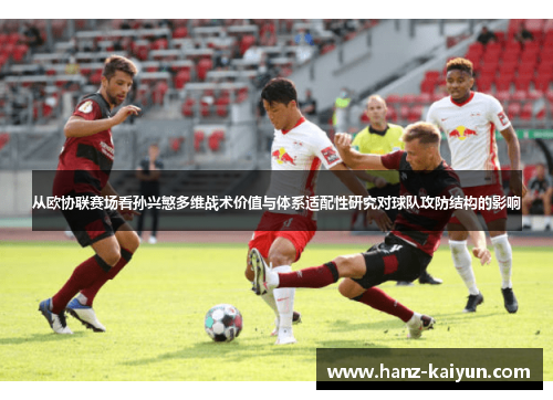 从欧协联赛场看孙兴慜多维战术价值与体系适配性研究对球队攻防结构的影响
