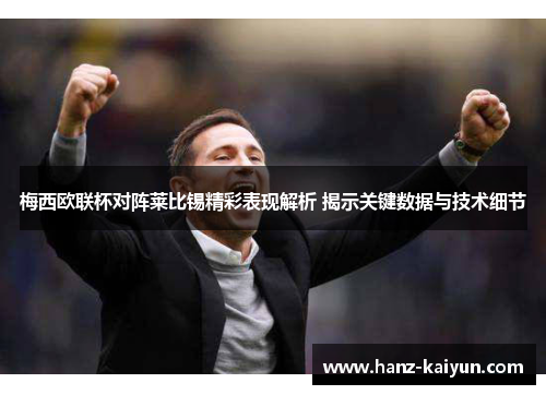 梅西欧联杯对阵莱比锡精彩表现解析 揭示关键数据与技术细节 梅西欧联杯对阵莱比锡精彩表现解析 揭示关键数据与技术细节
