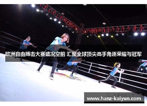 欧洲自由搏击大赛盛况空前 汇聚全球顶尖高手角逐荣耀与冠军