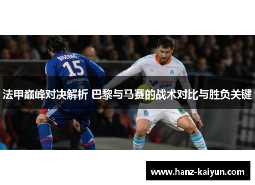 法甲巅峰对决解析 巴黎与马赛的战术对比与胜负关键