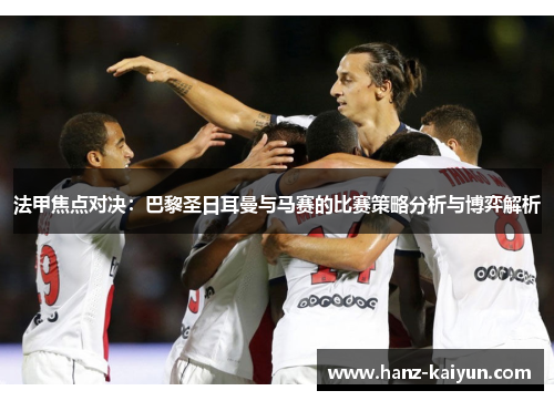 法甲焦点对决：巴黎圣日耳曼与马赛的比赛策略分析与博弈解析