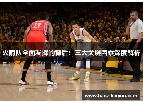 火箭队全面发挥的背后：三大关键因素深度解析