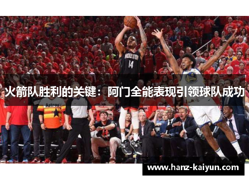 火箭队胜利的关键:阿门全能表现引领球队成功 火箭队胜利的关键:阿门全能表现引领球队成功