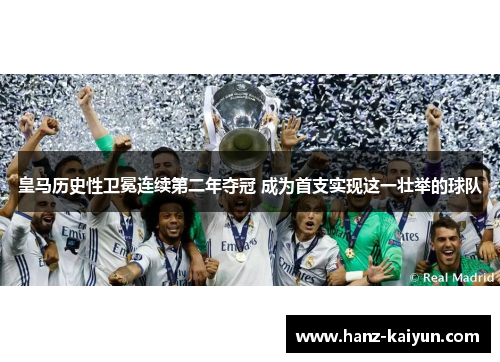 皇马历史性卫冕连续第二年夺冠 成为首支实现这一壮举的球队 皇马历史性卫冕连续第二年夺冠 成为首支实现这一壮举的球队