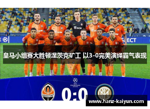 皇马小组赛大胜顿涅茨克矿工 以3-0完美演绎霸气表现 皇马小组赛大胜顿涅茨克矿工 以3-0完美演绎霸气表现