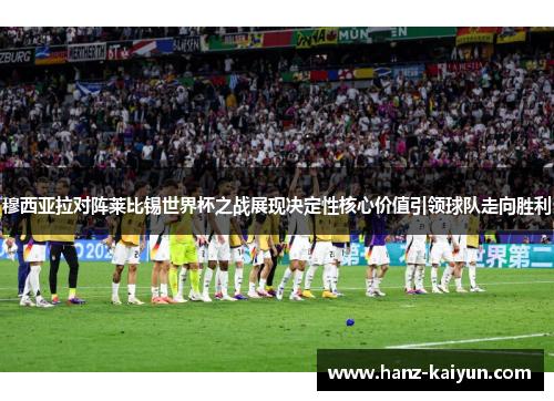 穆西亚拉对阵莱比锡世界杯之战展现决定性核心价值引领球队走向胜利 穆西亚拉对阵莱比锡世界杯之战展现决定性核心价值引领球队走向胜利