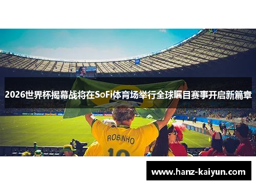 2026世界杯揭幕战将在SoFi体育场举行全球瞩目赛事开启新篇章