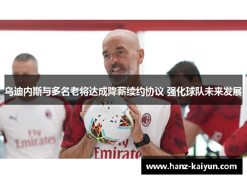 乌迪内斯与多名老将达成降薪续约协议 强化球队未来发展