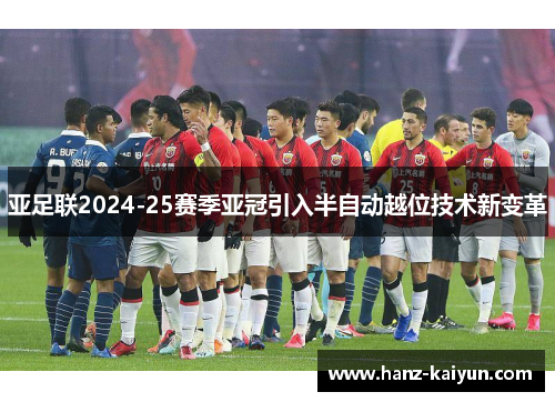 亚足联2024-25赛季亚冠引入半自动越位技术新变革