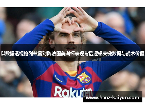 以数据透视格列兹曼对阵法国美洲杯表现背后逻辑关键数据与战术价值 以数据透视格列兹曼对阵法国美洲杯表现背后逻辑关键数据与战术价值