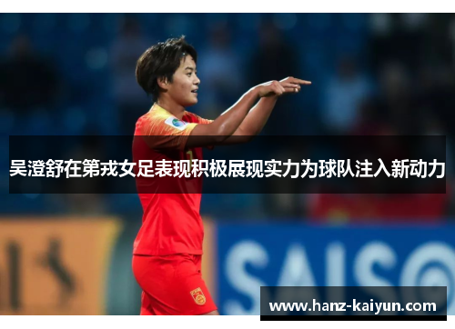 吴澄舒在第戎女足表现积极展现实力为球队注入新动力