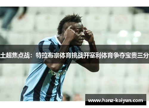 土超焦点战：特拉布宗体育挑战开塞利体育争夺宝贵三分