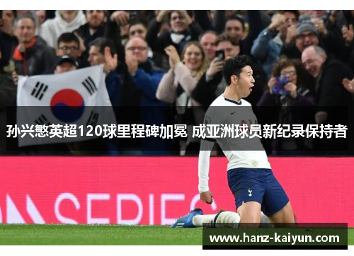 孙兴慜英超120球里程碑加冕 成亚洲球员新纪录保持者 孙兴慜英超120球里程碑加冕 成亚洲球员新纪录保持者