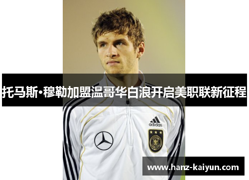 托马斯·穆勒加盟温哥华白浪开启美职联新征程