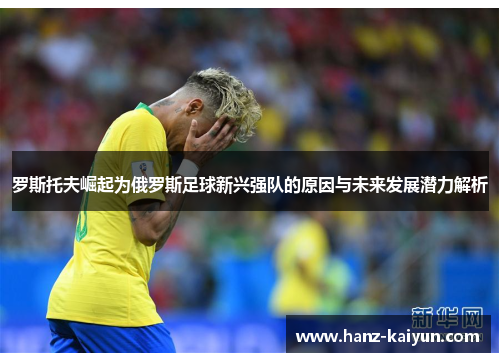 罗斯托夫崛起为俄罗斯足球新兴强队的原因与未来发展潜力解析