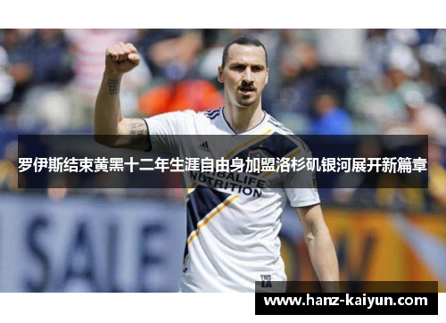 罗伊斯结束黄黑十二年生涯自由身加盟洛杉矶银河展开新篇章 罗伊斯结束黄黑十二年生涯自由身加盟洛杉矶银河展开新篇章