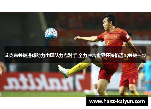 艾克森关键进球助力中国队力克对手 全力冲击世界杯资格迈出关键一步