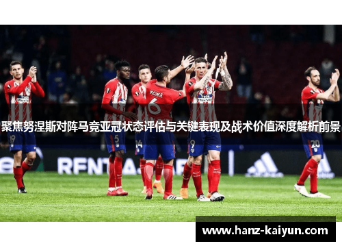 聚焦努涅斯对阵马竞亚冠状态评估与关键表现及战术价值深度解析前景