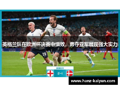 英格兰队在欧洲杯决赛中惜败，勇夺亚军展现强大实力