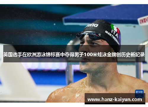 英国选手在欧洲游泳锦标赛中夺得男子100米蛙泳金牌创历史新纪录