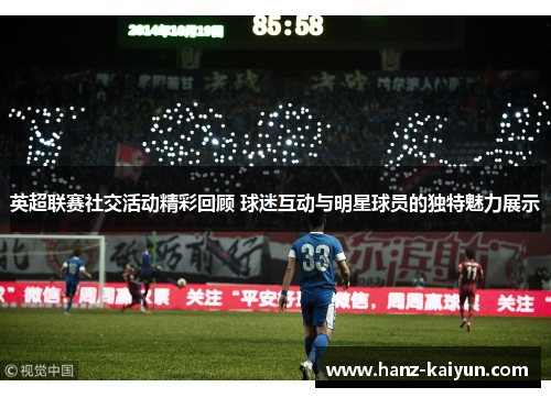 英超联赛社交活动精彩回顾 球迷互动与明星球员的独特魅力展示