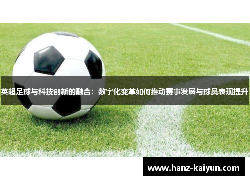 英超足球与科技创新的融合：数字化变革如何推动赛事发展与球员表现提升