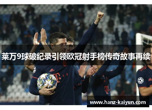 莱万9球破纪录引领欧冠射手榜传奇故事再续