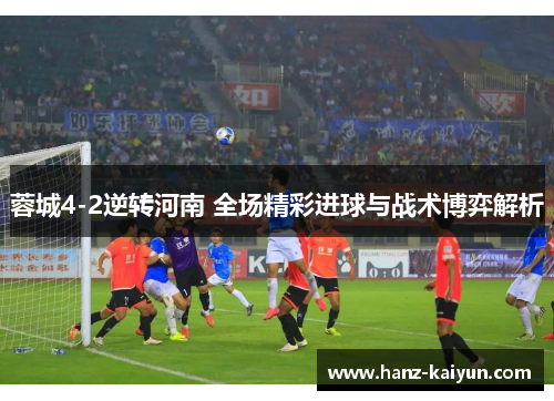 蓉城4-2逆转河南 全场精彩进球与战术博弈解析