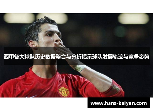 西甲各大球队历史数据整合与分析揭示球队发展轨迹与竞争态势