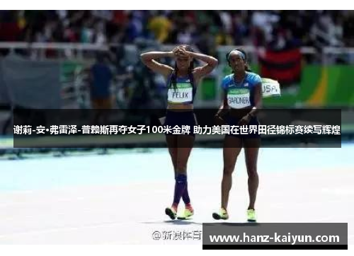 谢莉-安·弗雷泽-普赖斯再夺女子100米金牌 助力美国在世界田径锦标赛续写辉煌