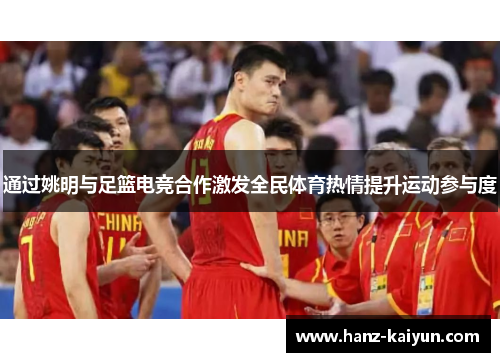 通过姚明与足篮电竞合作激发全民体育热情提升运动参与度