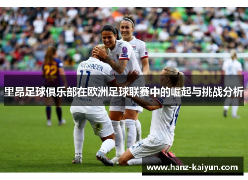 里昂足球俱乐部在欧洲足球联赛中的崛起与挑战分析