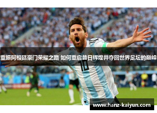 重振阿根廷豪门荣耀之路 如何重启昔日辉煌并夺回世界足坛的巅峰