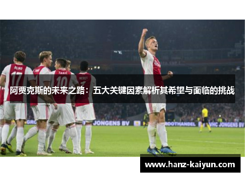 阿贾克斯的未来之路：五大关键因素解析其希望与面临的挑战