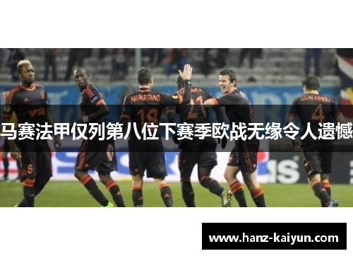 马赛法甲仅列第八位下赛季欧战无缘令人遗憾 马赛法甲仅列第八位下赛季欧战无缘令人遗憾