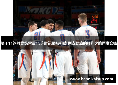 骑士11连胜终结雷霆15连胜记录被打破 两支劲旅的胜利之路再度交锋 骑士11连胜终结雷霆15连胜记录被打破 两支劲旅的胜利之路再度交锋