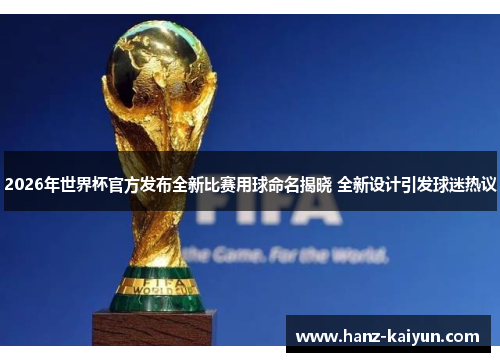 2026年世界杯官方发布全新比赛用球命名揭晓 全新设计引发球迷热议