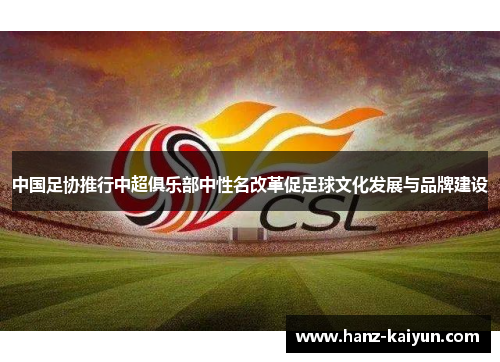 中国足协推行中超俱乐部中性名改革促足球文化发展与品牌建设
