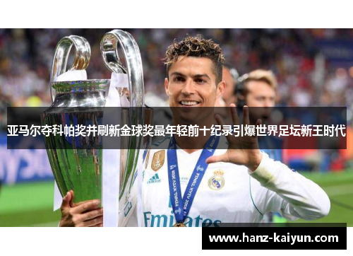亚马尔夺科帕奖并刷新金球奖最年轻前十纪录引爆世界足坛新王时代
