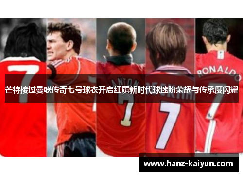 芒特接过曼联传奇七号球衣开启红魔新时代球迷盼荣耀与传承度闪耀 芒特接过曼联传奇七号球衣开启红魔新时代球迷盼荣耀与传承度闪耀
